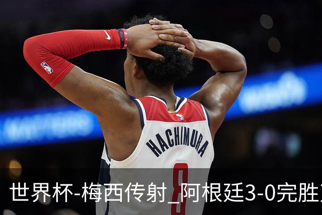 世界杯-梅西传射 阿根廷3-0完胜克罗地亚进决赛