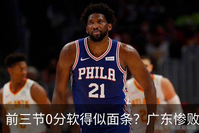 前三节0分软得似面条？广东惨败夜揪出头号混子：11冠王被他坑惨了