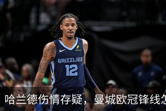 哈兰德伤情存疑，曼城欧冠锋线怎么排？